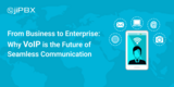 From Business to Enterprise: Why VoIP is the Future of Seamless Communication